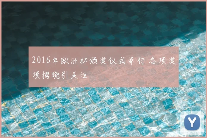 2016年欧洲杯颁奖仪式举行 各项奖项揭晓引关注