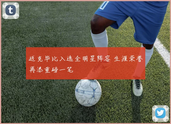 迈克毕比入选全明星阵容 生涯荣誉再添重磅一笔