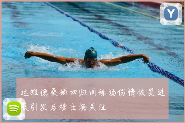 达维德桑顿回归训练场伤情恢复进展引发后续出场关注