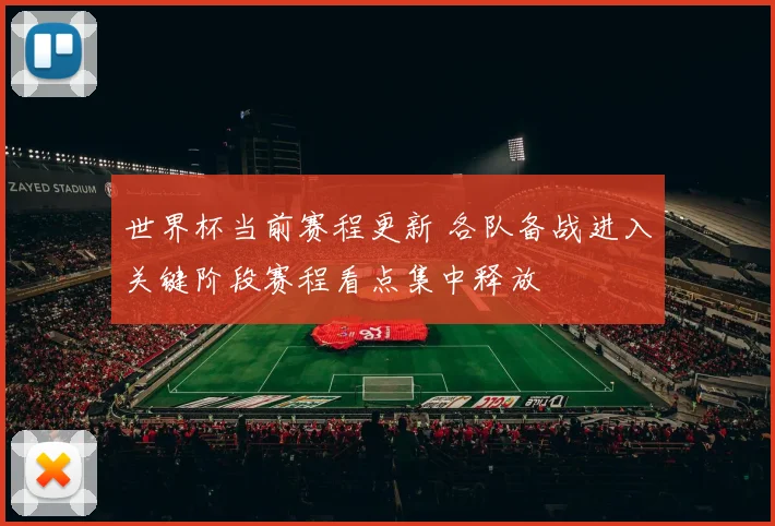 世界杯当前赛程更新 各队备战进入关键阶段赛程看点集中释放