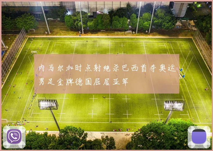 内马尔加时点射绝杀巴西首夺奥运男足金牌德国屈居亚军
