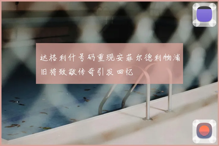 达格利什号码重现安菲尔德利物浦旧将致敬传奇引发回忆