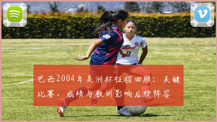 巴西2004年美洲杯征程回顾:关键比赛、成绩与教训影响后续阵容