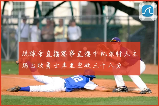 说球帝直播赛事直播中凯尔特人主场击败勇士库里空砍三十八分