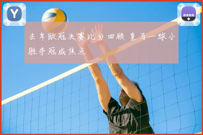 去年欧冠决赛比分回顾 皇马一球小胜夺冠成焦点