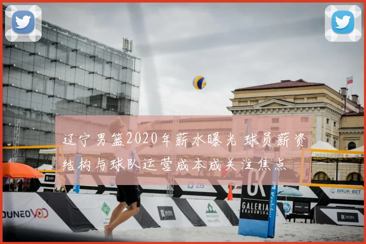 辽宁男篮2020年薪水曝光 球员薪资结构与球队运营成本成关注焦点