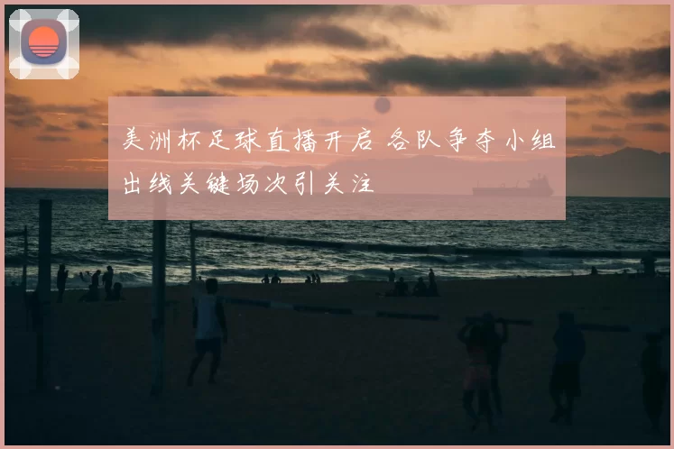 美洲杯足球直播开启 各队争夺小组出线关键场次引关注