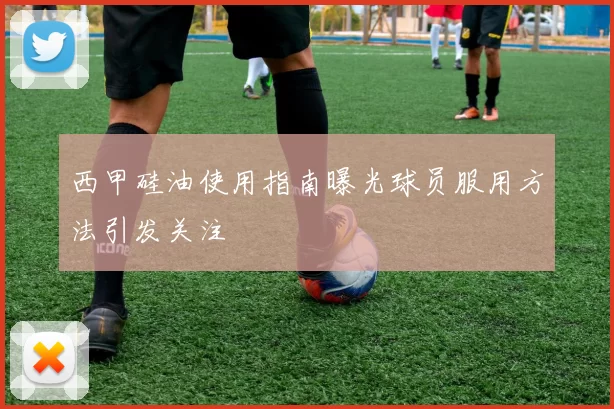 西甲硅油使用指南曝光球员服用方法引发关注