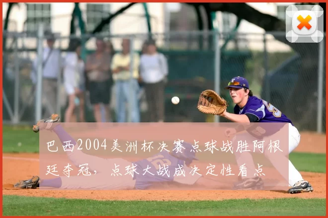 巴西2004美洲杯决赛点球战胜阿根廷夺冠,点球大战成决定性看点