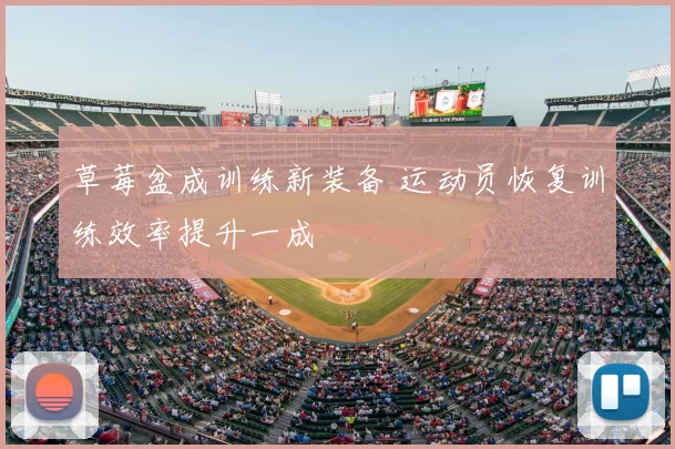 草莓盆成训练新装备 运动员恢复训练效率提升一成