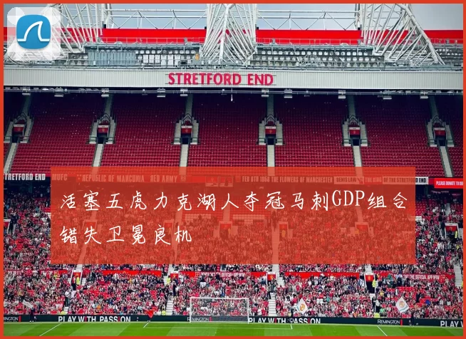 活塞五虎力克湖人夺冠马刺GDP组合错失卫冕良机