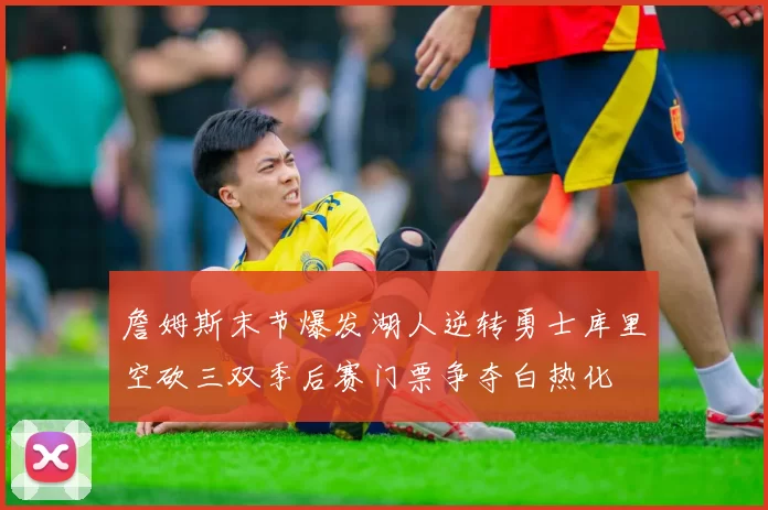 詹姆斯末节爆发湖人逆转勇士库里空砍三双季后赛门票争夺白热化