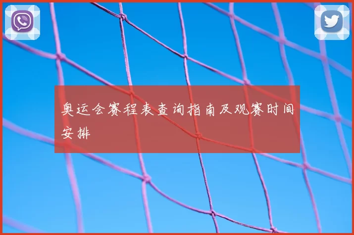 奥运会赛程表查询指南及观赛时间安排