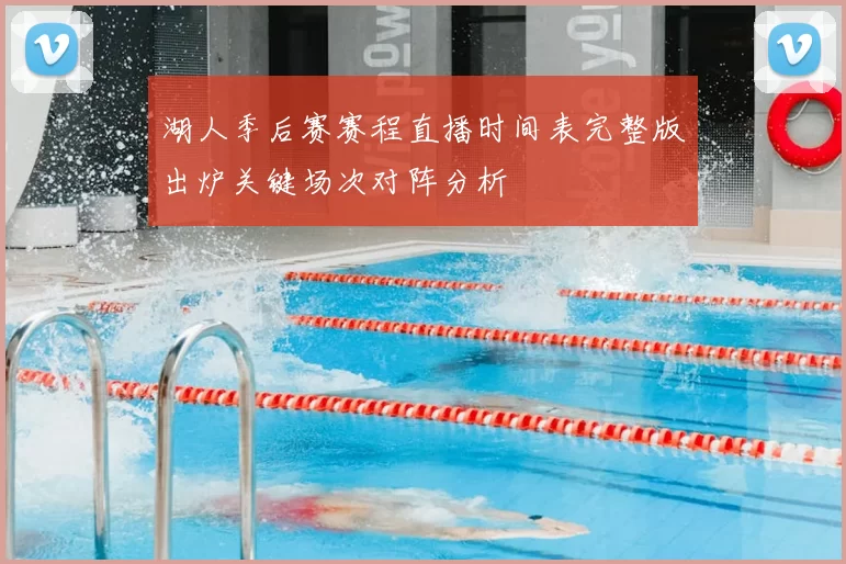 湖人季后赛赛程直播时间表完整版出炉关键场次对阵分析