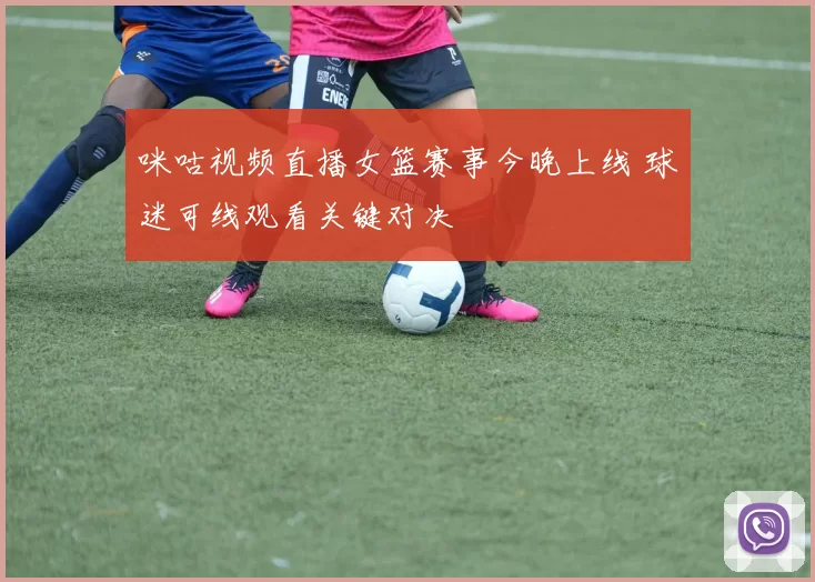 咪咕视频直播女篮赛事今晚上线 球迷可线观看关键对决