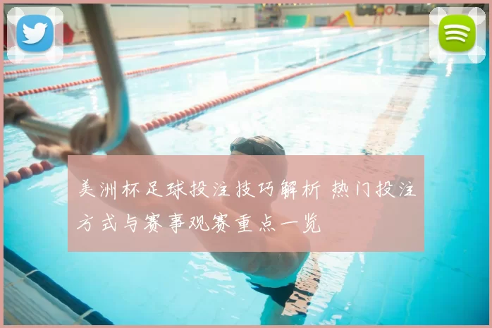 美洲杯足球投注技巧解析 热门投注方式与赛事观赛重点一览