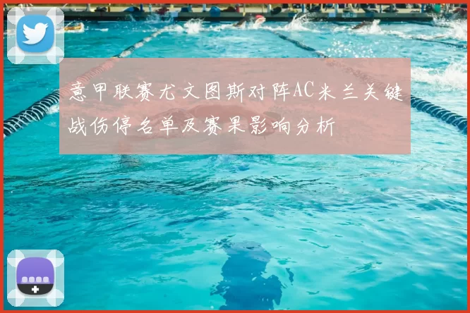 意甲联赛尤文图斯对阵AC米兰关键战伤停名单及赛果影响分析