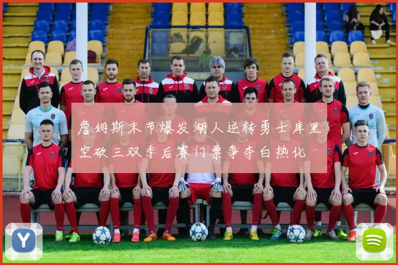 詹姆斯末节爆发湖人逆转勇士库里空砍三双季后赛门票争夺白热化