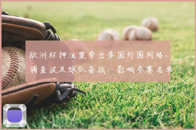欧洲杯押注案牵出多国外围网络,调查波及球队备战,影响参赛名单与赛程