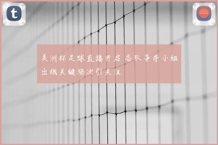 美洲杯足球直播开启 各队争夺小组出线关键场次引关注