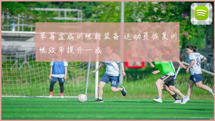 草莓盆成训练新装备 运动员恢复训练效率提升一成