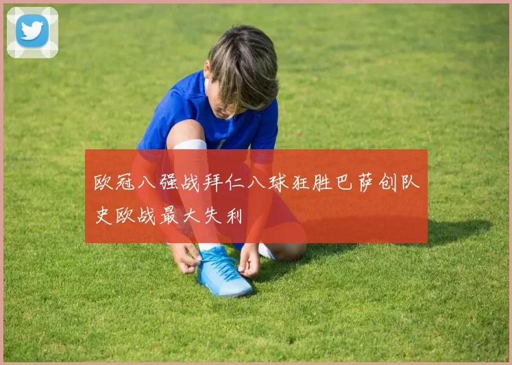 欧冠八强战拜仁八球狂胜巴萨创队史欧战最大失利